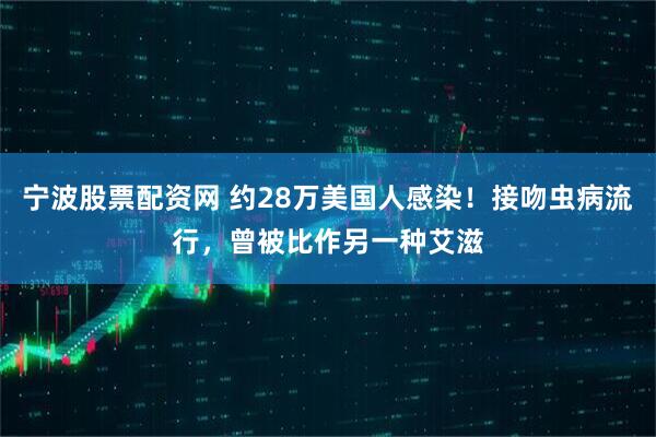宁波股票配资网 约28万美国人感染！接吻虫病流行，曾被比作另一种艾滋