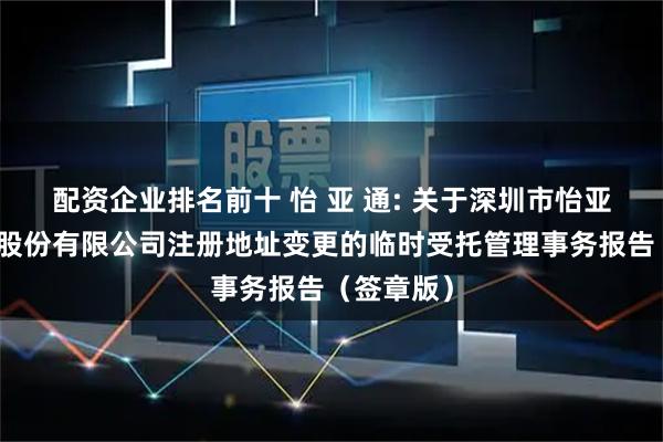 配资企业排名前十 怡 亚 通: 关于深圳市怡亚通供应链股份有限公司注册地址变更的临时受托管理事务报告（签章版）