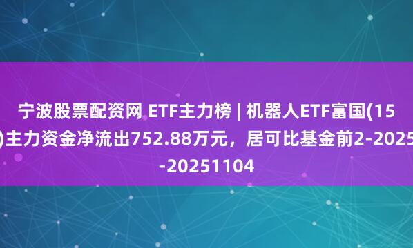 宁波股票配资网 ETF主力榜 | 机器人ETF富国(159272)主力资金净流出752.88万元，居可比基金前2-20251104