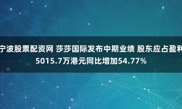 宁波股票配资网 莎莎国际发布中期业绩 股东应占盈利5015.7万港元同比增加54.77%