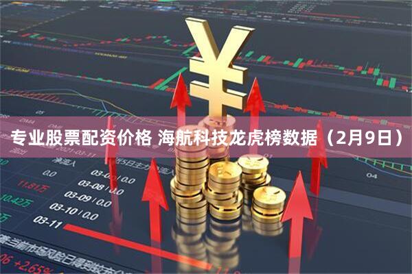 专业股票配资价格 海航科技龙虎榜数据（2月9日）