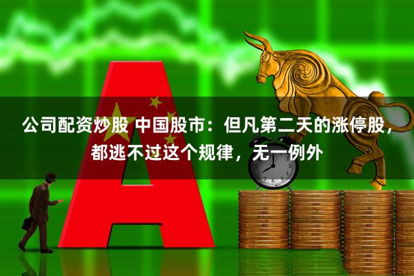 公司配资炒股 中国股市：但凡第二天的涨停股，都逃不过这个规律，无一例外