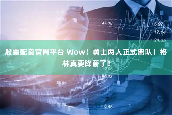 股票配资官网平台 Wow！勇士两人正式离队！格林真要降薪了！