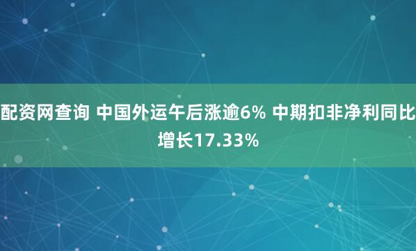 配资网查询 中国外运午后涨逾6% 中期扣非净利同比增长17.33%